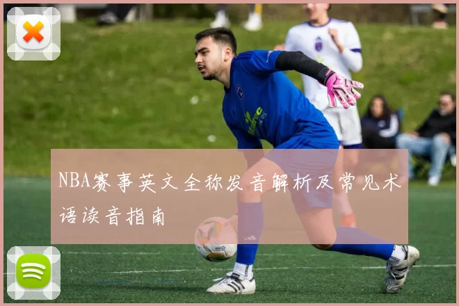 NBA赛事英文全称发音解析及常见术语读音指南
