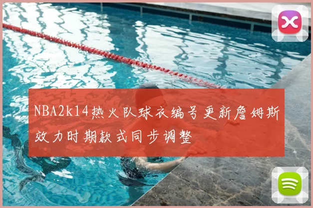 NBA2k14热火队球衣编号更新詹姆斯效力时期款式同步调整