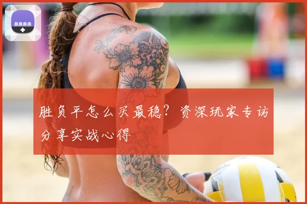 胜负平怎么买最稳?资深玩家专访分享实战心得