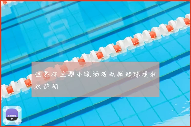 世界杯主题小暖场活动掀起球迷狂欢热潮