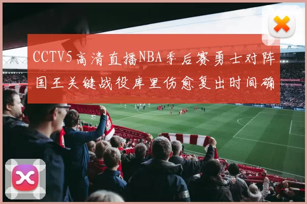 CCTV5高清直播NBA季后赛勇士对阵国王关键战役库里伤愈复出时间确定