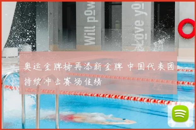奥运金牌榜再添新金牌 中国代表团持续冲击赛场佳绩