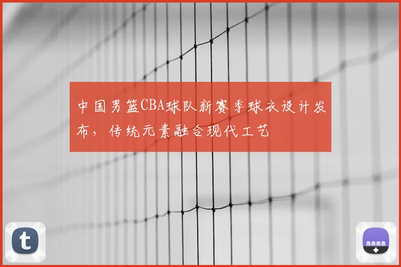 中国男篮CBA球队新赛季球衣设计发布，传统元素融合现代工艺