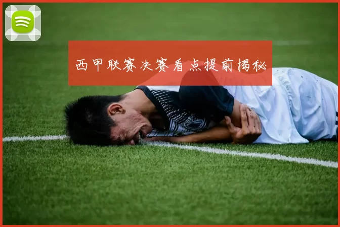 西甲联赛决赛看点提前揭秘