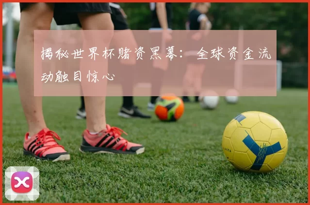 揭秘世界杯赌资黑幕：全球资金流动触目惊心