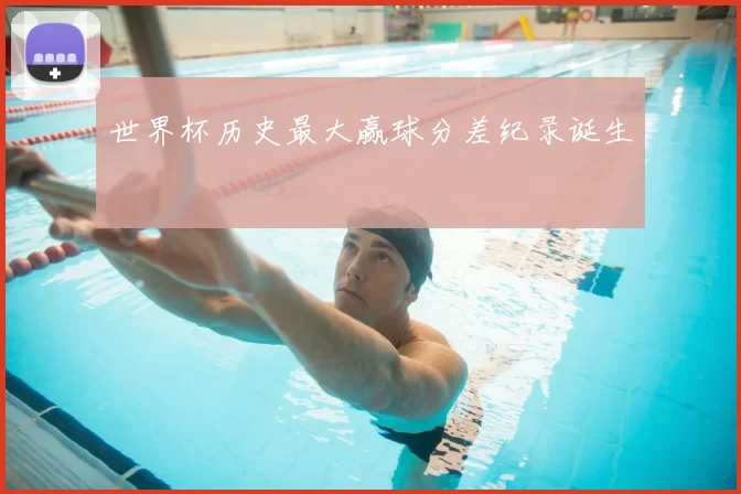 世界杯历史最大赢球分差纪录诞生