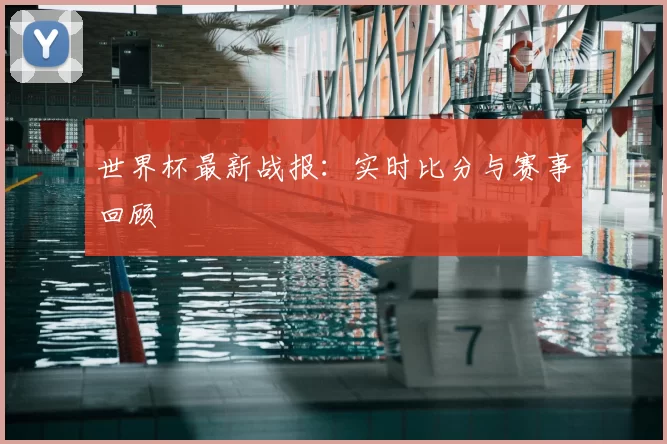 世界杯最新战报：实时比分与赛事回顾