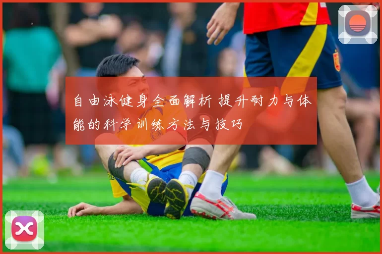 自由泳健身全面解析 提升耐力与体能的科学训练方法与技巧