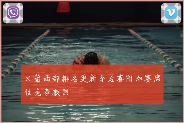 火箭西部排名更新季后赛附加赛席位竞争激烈
