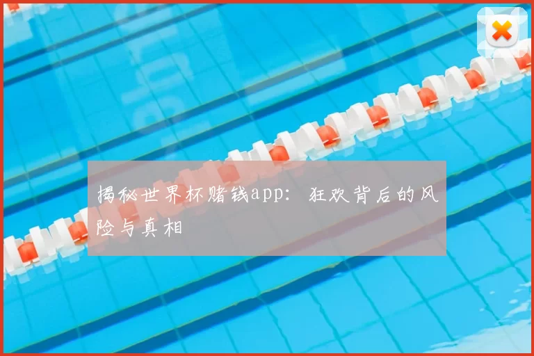 揭秘世界杯赌钱app：狂欢背后的风险与真相