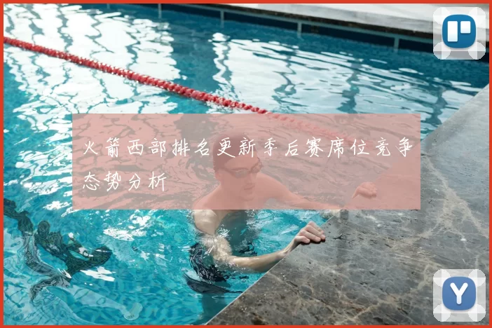 火箭西部排名更新季后赛席位竞争态势分析