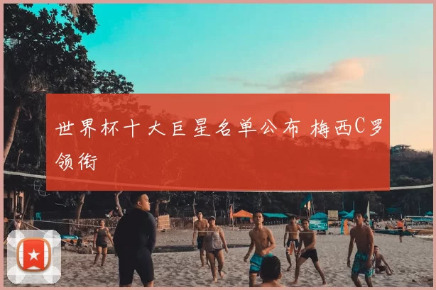 世界杯十大巨星名单公布 梅西C罗领衔