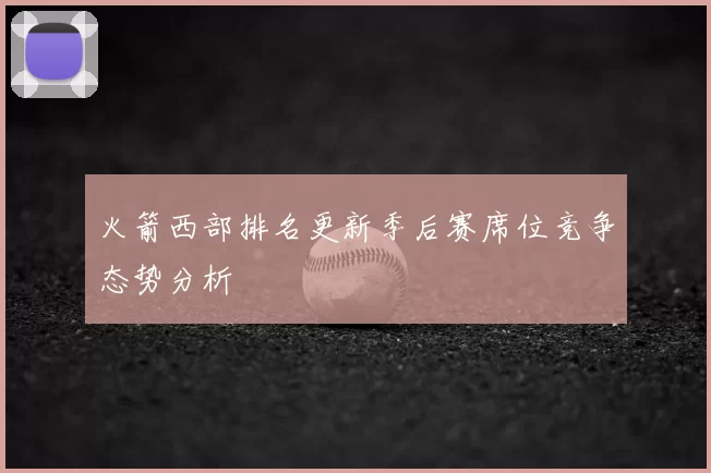 火箭西部排名更新季后赛席位竞争态势分析