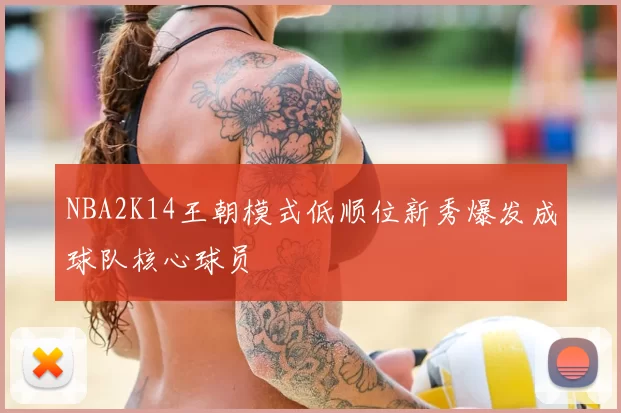 NBA2K14王朝模式低顺位新秀爆发成球队核心球员