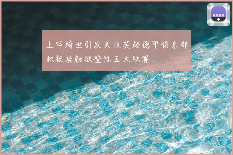 上田绮世引发关注英超德甲俱乐部积极接触欲登陆五大联赛