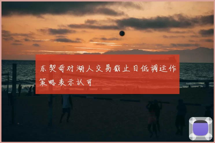 东契奇对湖人交易截止日低调运作策略表示认可