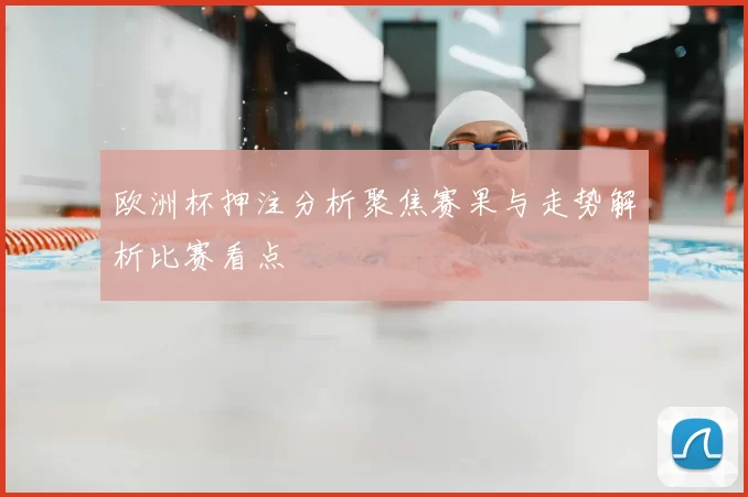 欧洲杯押注分析聚焦赛果与走势解析比赛看点