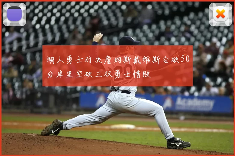 湖人勇士对决詹姆斯戴维斯合砍50分库里空砍三双勇士惜败