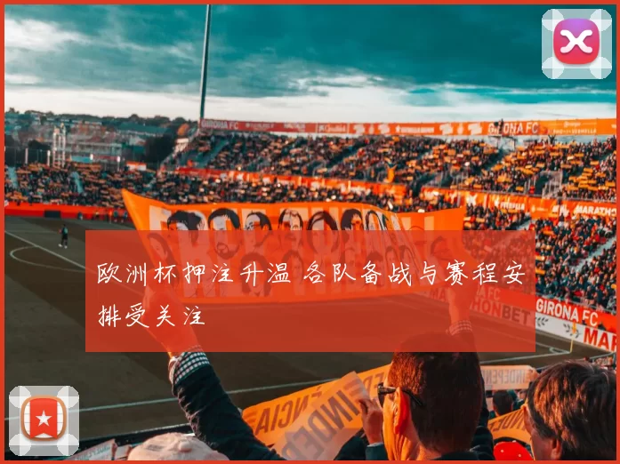欧洲杯押注升温 各队备战与赛程安排受关注