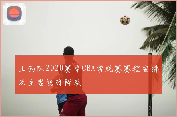 山西队2020赛季CBA常规赛赛程安排及主客场对阵表