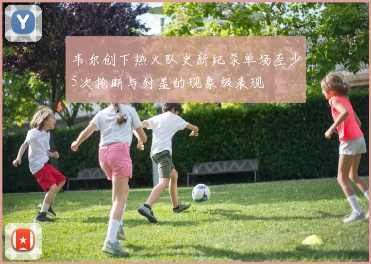 韦尔创下热火队史新纪录单场至少5次抢断与封盖的现象级表现