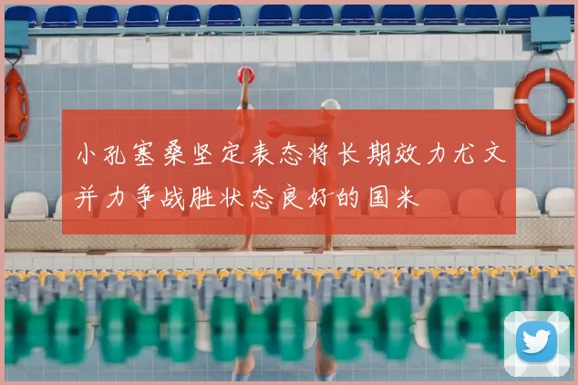 小孔塞桑坚定表态将长期效力尤文并力争战胜状态良好的国米
