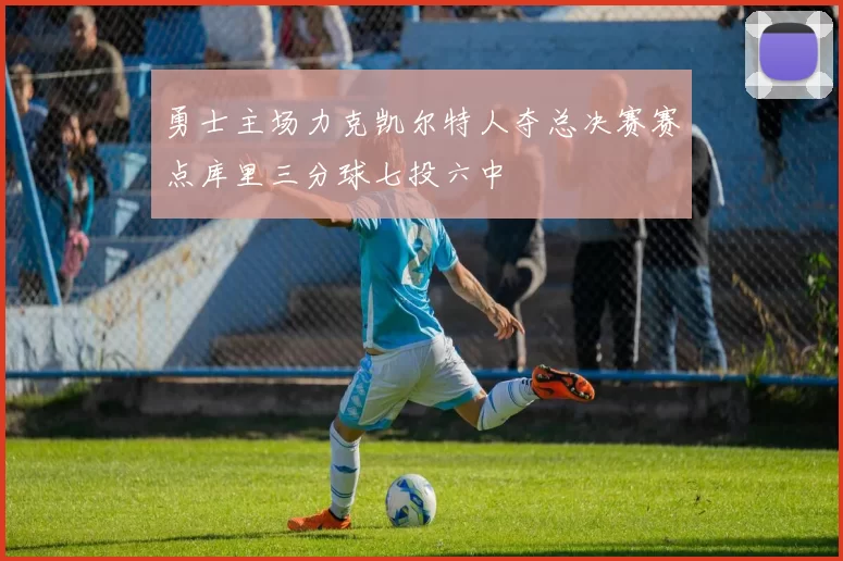 勇士主场力克凯尔特人夺总决赛赛点库里三分球七投六中