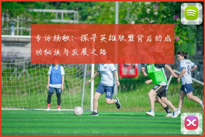 专访杨敏：探寻英雄联盟背后的成功秘诀与发展之路