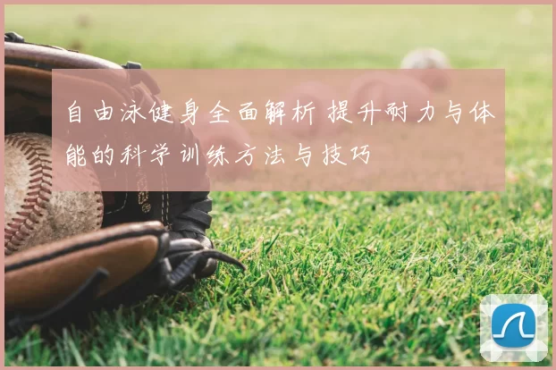 自由泳健身全面解析 提升耐力与体能的科学训练方法与技巧