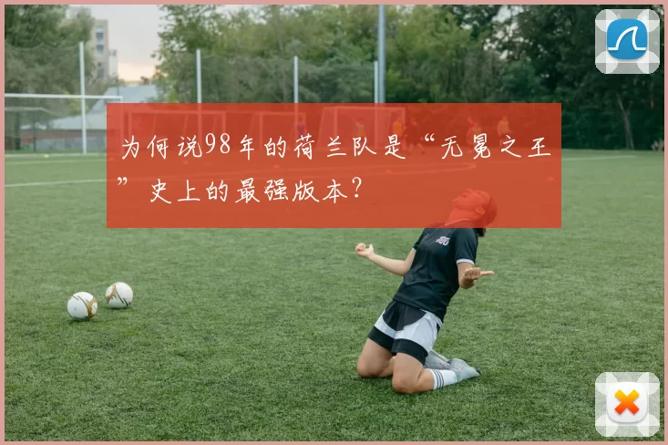 为何说98年的荷兰队是“无冕之王”史上的最强版本?