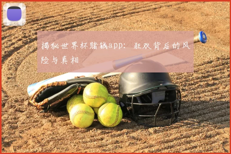 揭秘世界杯赌钱app：狂欢背后的风险与真相