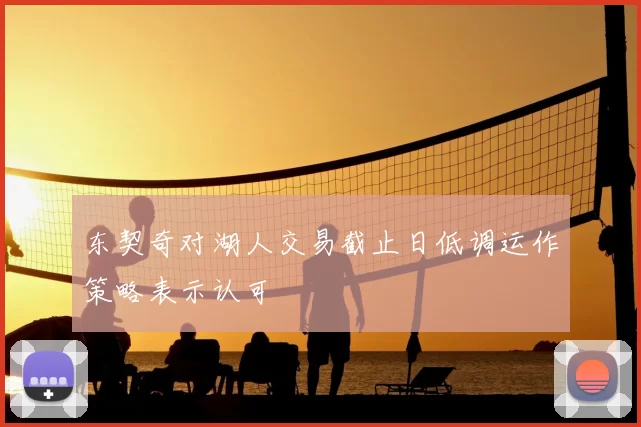 东契奇对湖人交易截止日低调运作策略表示认可