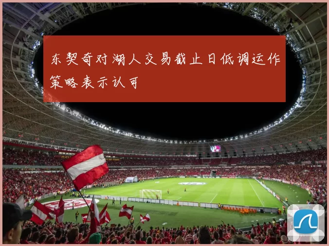 东契奇对湖人交易截止日低调运作策略表示认可