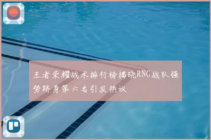 王者荣耀战术排行榜揭晓RNG战队强势跻身第六名引发热议