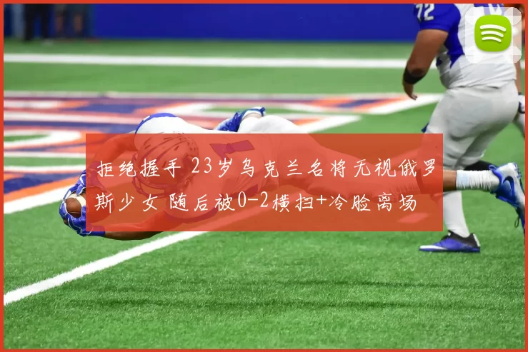 拒绝握手 23岁乌克兰名将无视俄罗斯少女 随后被0-2横扫+冷脸离场