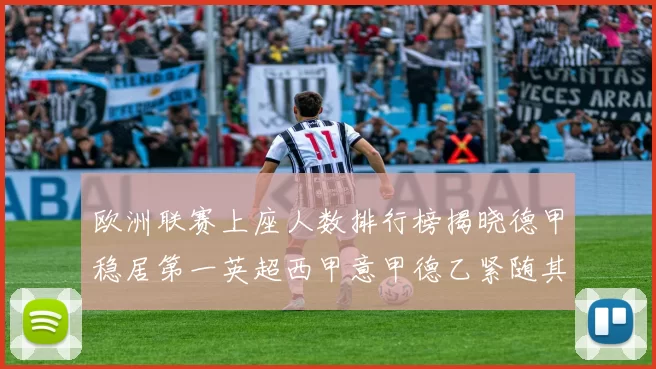 欧洲联赛上座人数排行榜揭晓德甲稳居第一英超西甲意甲德乙紧随其后