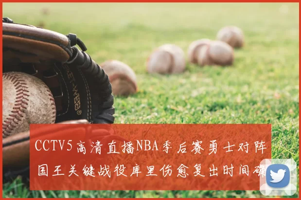 CCTV5高清直播NBA季后赛勇士对阵国王关键战役库里伤愈复出时间确定
