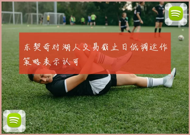 东契奇对湖人交易截止日低调运作策略表示认可