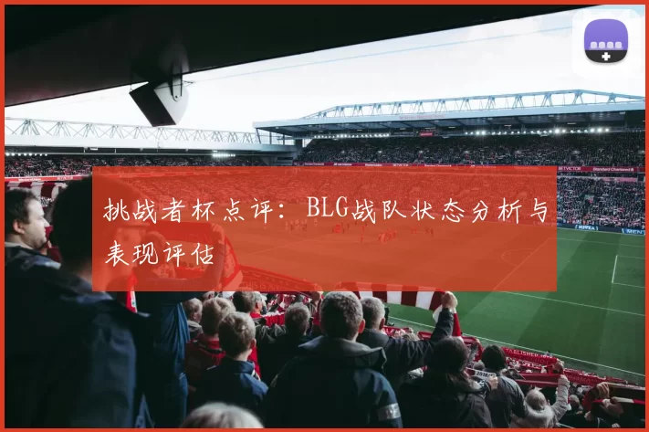 挑战者杯点评：BLG战队状态分析与表现评估