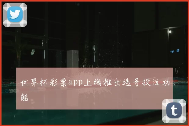 世界杯彩票app上线推出选号投注功能