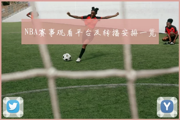 NBA赛事观看平台及转播安排一览