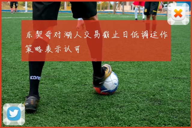 东契奇对湖人交易截止日低调运作策略表示认可