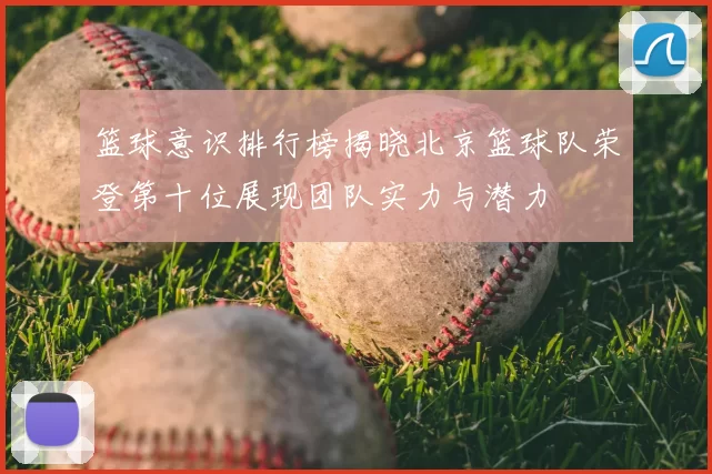 篮球意识排行榜揭晓北京篮球队荣登第十位展现团队实力与潜力