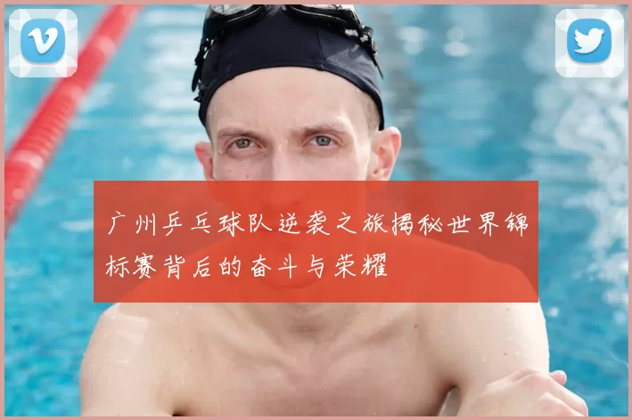 广州乒乓球队逆袭之旅揭秘世界锦标赛背后的奋斗与荣耀