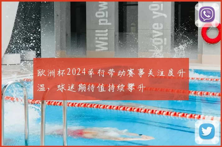 欧洲杯2024举行带动赛事关注度升温,球迷期待值持续攀升