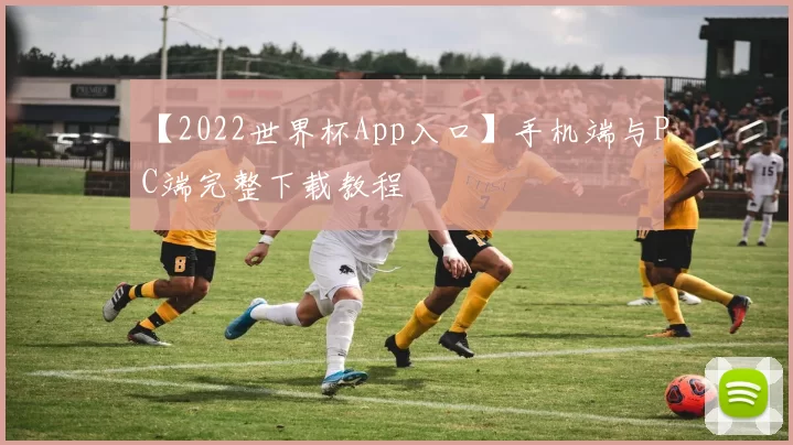 【2022世界杯App入口】手机端与PC端完整下载教程
