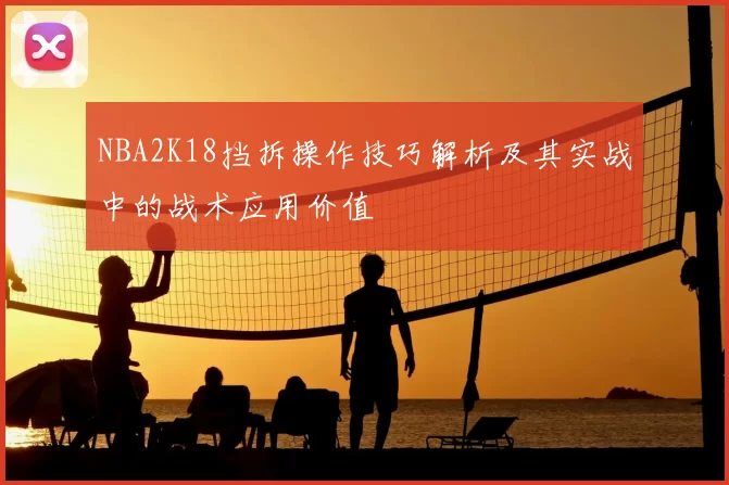 NBA2K18挡拆操作技巧解析及其实战中的战术应用价值