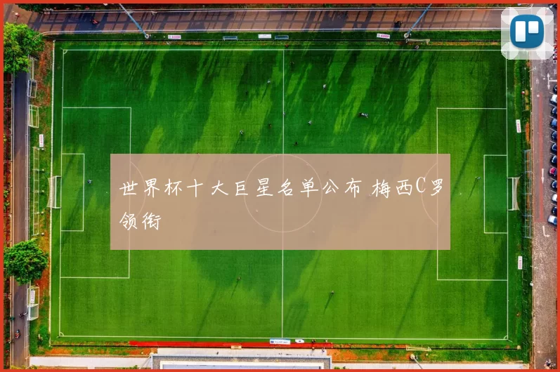 世界杯十大巨星名单公布 梅西C罗领衔
