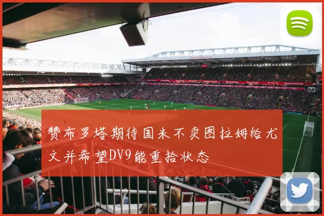 赞布罗塔期待国米不卖图拉姆给尤文并希望DV9能重拾状态