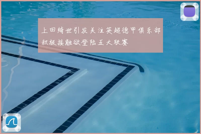 上田绮世引发关注英超德甲俱乐部积极接触欲登陆五大联赛